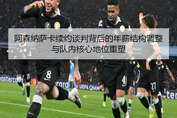 阿森纳萨卡续约谈判背后的年薪结构调整与队内核心地位重塑
