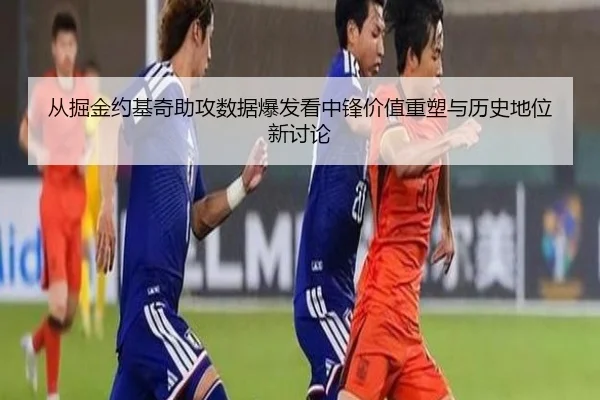 从掘金约基奇助攻数据爆发看中锋价值重塑与历史地位新讨论