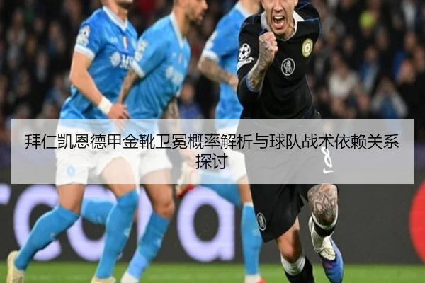 拜仁凯恩德甲金靴卫冕概率解析与球队战术依赖关系探讨