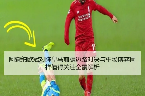 阿森纳欧冠对阵皇马前瞻边路对决与中场博弈同样值得关注全景解析