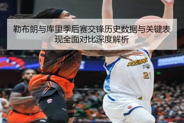 勒布朗与库里季后赛交锋历史数据与关键表现全面对比深度解析