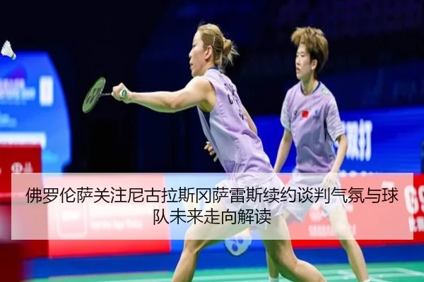 佛罗伦萨关注尼古拉斯冈萨雷斯续约谈判气氛与球队未来走向解读