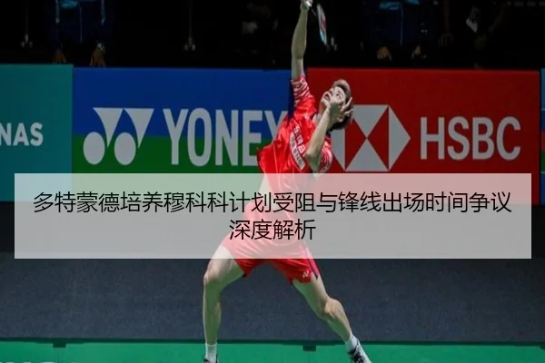 多特蒙德培养穆科科计划受阻与锋线出场时间争议深度解析
