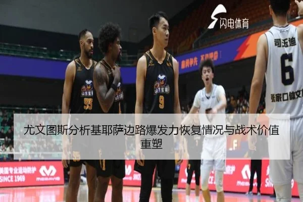 尤文图斯分析基耶萨边路爆发力恢复情况与战术价值重塑