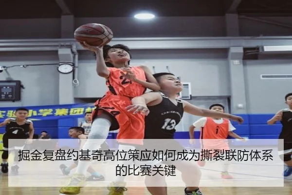 掘金复盘约基奇高位策应如何成为撕裂联防体系的比赛关键