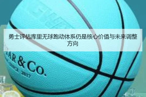 勇士评估库里无球跑动体系仍是核心价值与未来调整方向